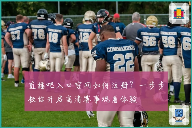 直播吧入口官网如何注册？一步步教你开启高清赛事观看体验