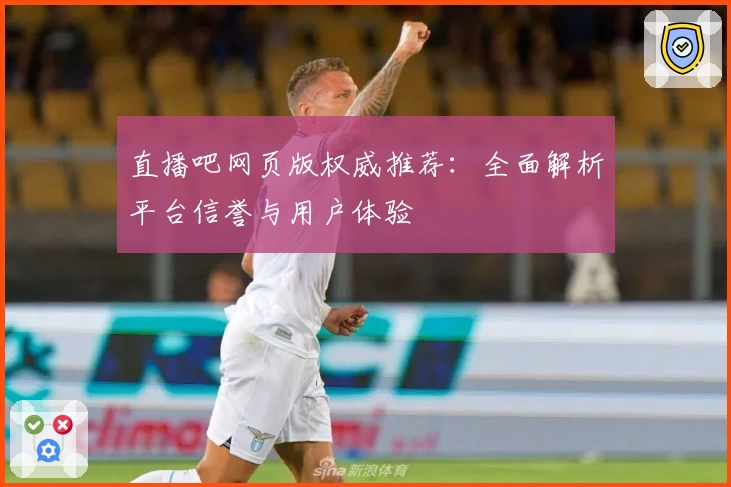 直播吧网页版权威推荐：全面解析平台信誉与用户体验