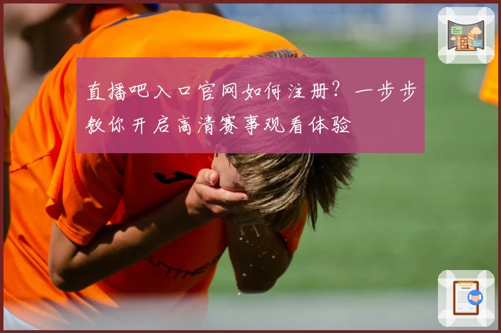 直播吧入口官网如何注册？一步步教你开启高清赛事观看体验