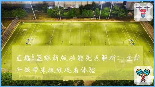 直播8篮球新版功能亮点解析：全新升级带来极致观看体验