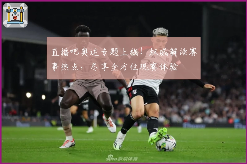 直播吧奥运专题上线！权威解读赛事热点，尽享全方位观赛体验