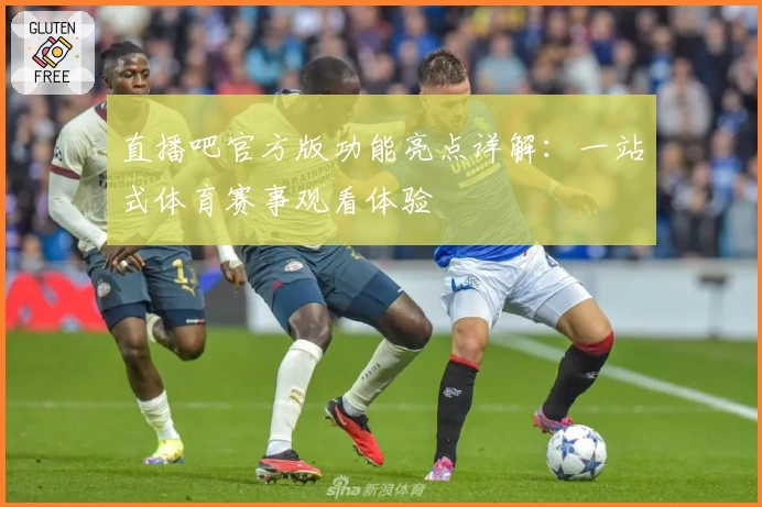 直播吧官方版功能亮点详解：一站式体育赛事观看体验