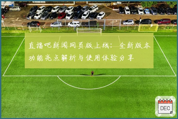 直播吧新闻网页版上线：全新版本功能亮点解析与使用体验分享