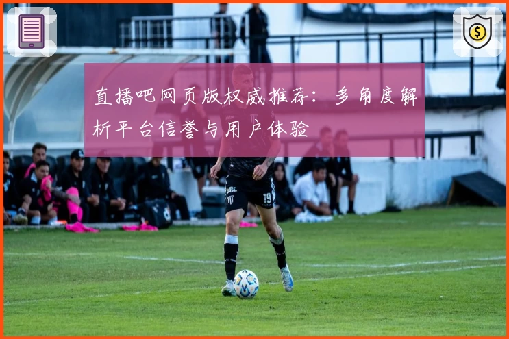 直播吧网页版权威推荐:多角度解析平台信誉与用户体验