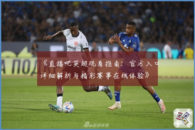 《直播吧英超观看指南：官方入口详细解析与精彩赛事在线体验》