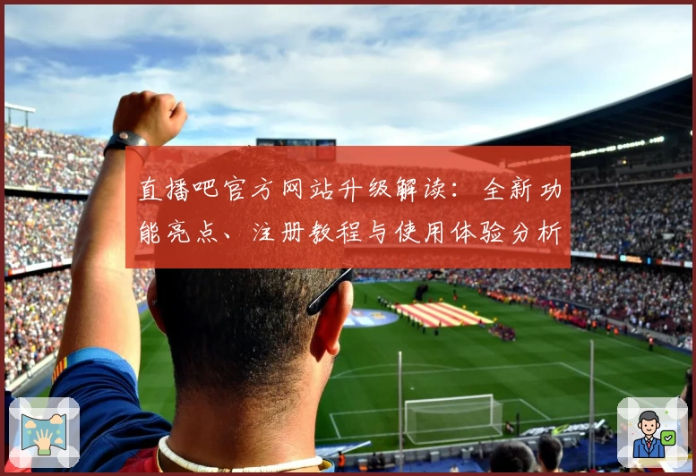 直播吧官方网站升级解读：全新功能亮点、注册教程与使用体验分析