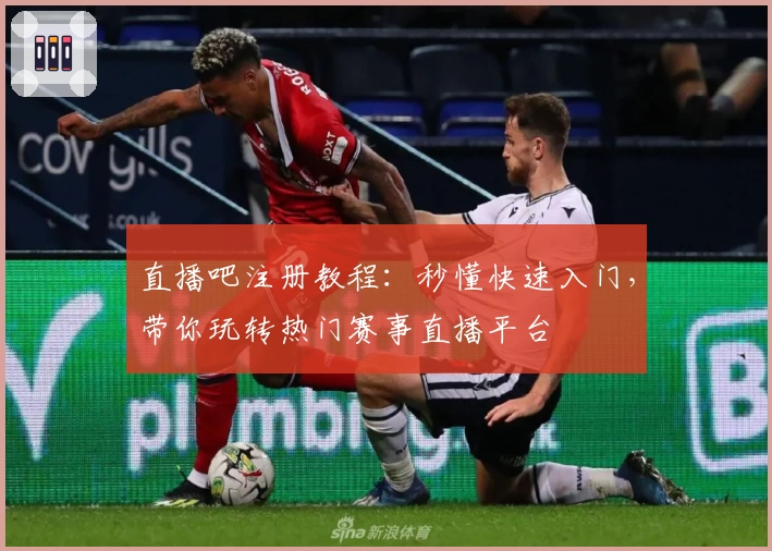 直播吧注册教程:秒懂快速入门,带你玩转热门赛事直播平台