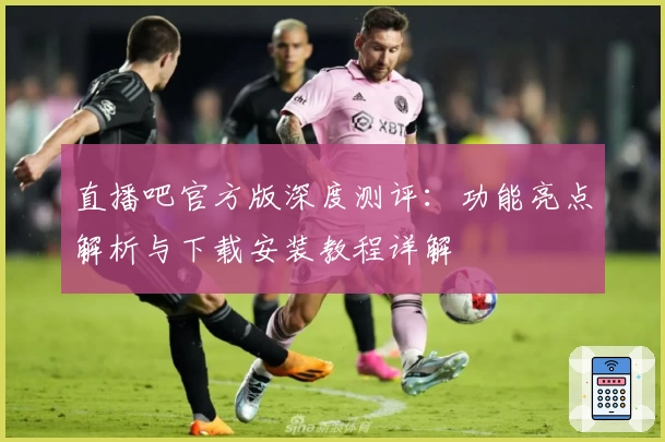 直播吧官方版深度测评：功能亮点解析与下载安装教程详解