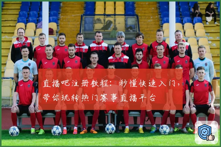 直播吧注册教程：秒懂快速入门，带你玩转热门赛事直播平台