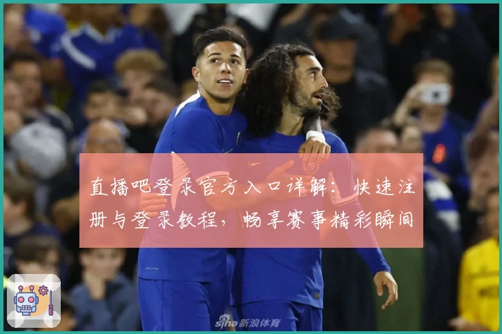 直播吧登录官方入口详解：快速注册与登录教程，畅享赛事精彩瞬间