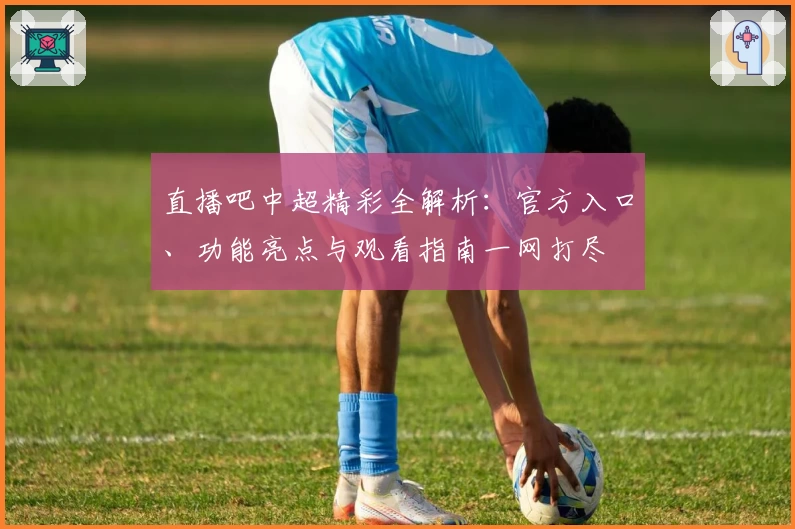 直播吧中超精彩全解析：官方入口、功能亮点与观看指南一网打尽