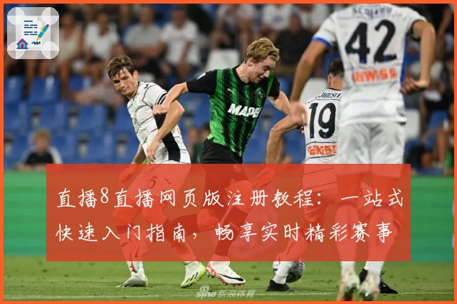 直播8直播网页版注册教程：一站式快速入门指南，畅享实时精彩赛事