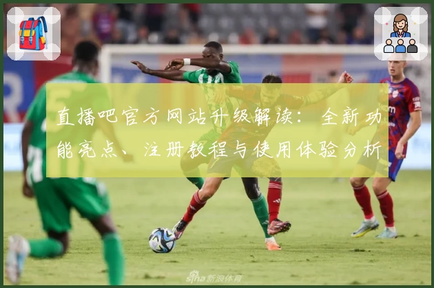 直播吧官方网站升级解读：全新功能亮点、注册教程与使用体验分析