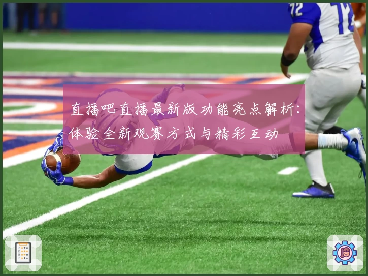 直播吧直播最新版功能亮点解析：体验全新观赛方式与精彩互动