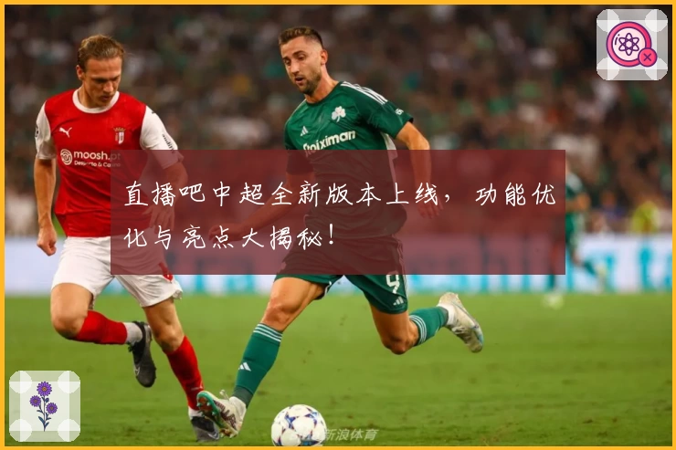直播吧中超全新版本上线，功能优化与亮点大揭秘！