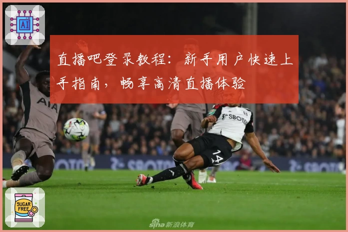 直播吧登录教程：新手用户快速上手指南，畅享高清直播体验
