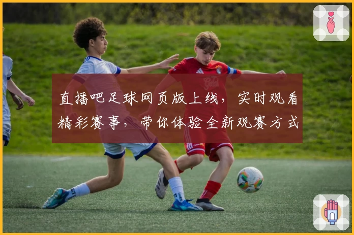 直播吧足球网页版上线，实时观看精彩赛事，带你体验全新观赛方式