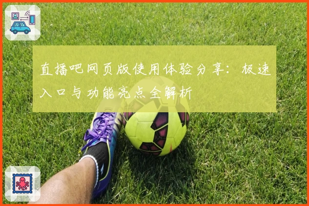 直播吧网页版使用体验分享：极速入口与功能亮点全解析