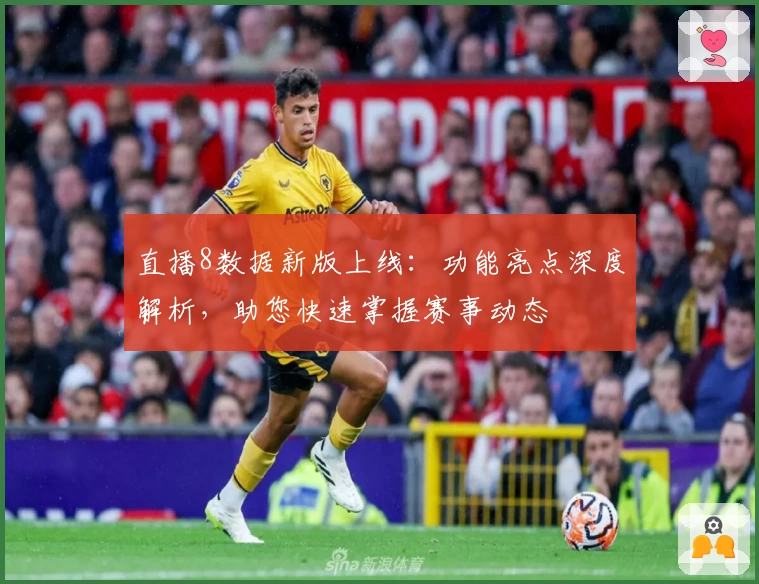 直播8数据新版上线：功能亮点深度解析，助您快速掌握赛事动态