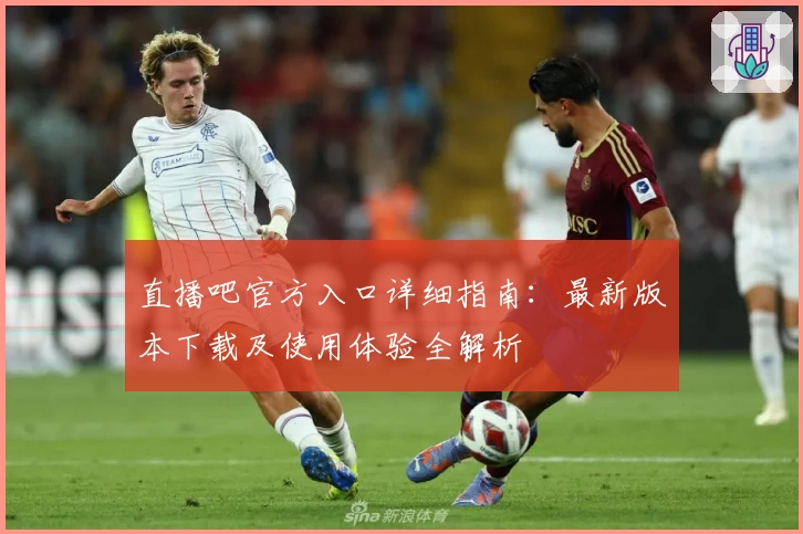 直播吧官方入口详细指南：最新版本下载及使用体验全解析
