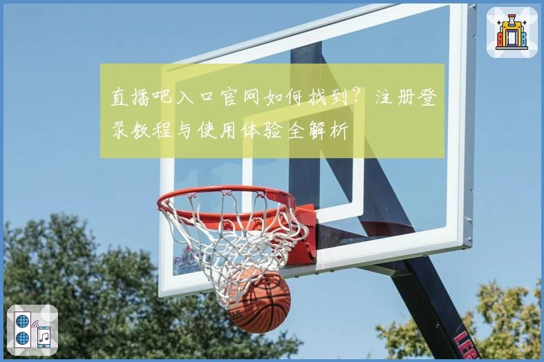 直播吧入口官网如何找到？注册登录教程与使用体验全解析
