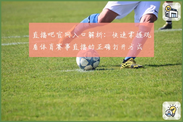 直播吧官网入口解析：快速掌握观看体育赛事直播的正确打开方式