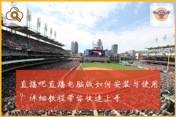 直播吧直播电脑版如何安装与使用？详细教程带你快速上手