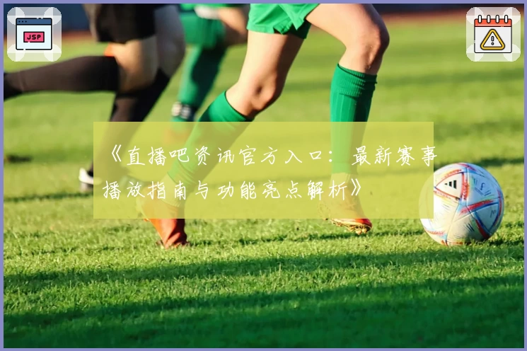 《直播吧资讯官方入口：最新赛事播放指南与功能亮点解析》