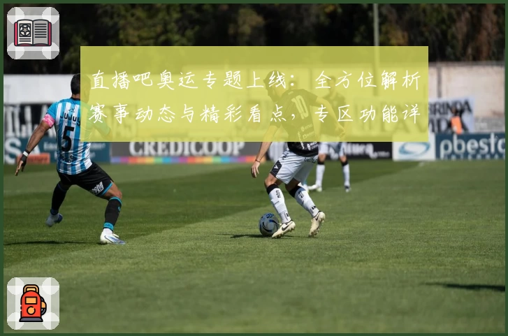 直播吧奥运专题上线：全方位解析赛事动态与精彩看点，专区功能详解助你畅享体育盛宴