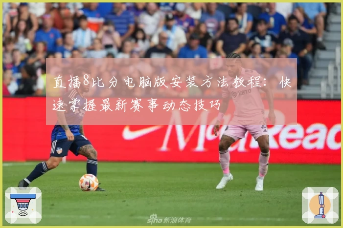 直播8比分电脑版安装方法教程:快速掌握最新赛事动态技巧