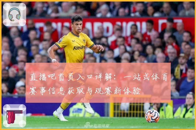 直播吧首页入口详解：一站式体育赛事信息获取与观赛新体验