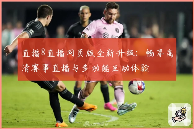 直播8直播网页版全新升级:畅享高清赛事直播与多功能互动体验
