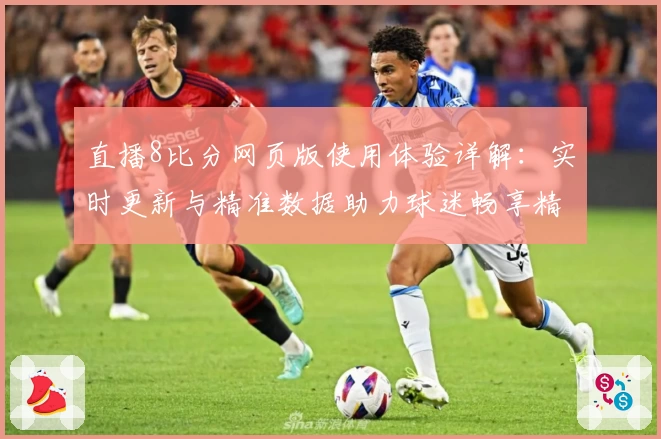直播8比分网页版使用体验详解：实时更新与精准数据助力球迷畅享精彩赛事