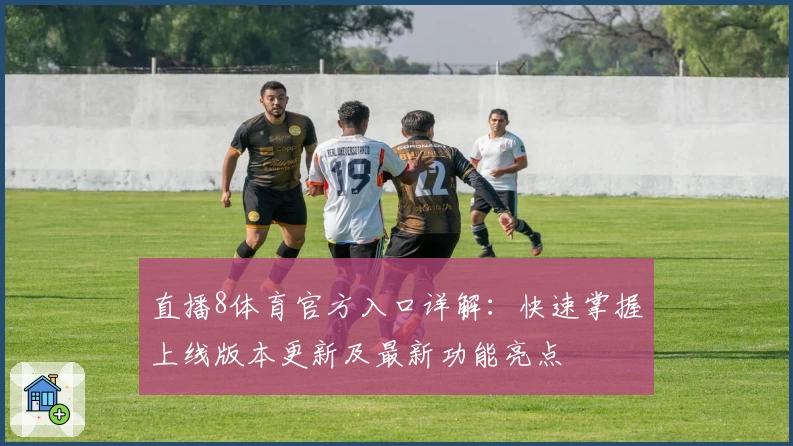 直播8体育官方入口详解：快速掌握上线版本更新及最新功能亮点