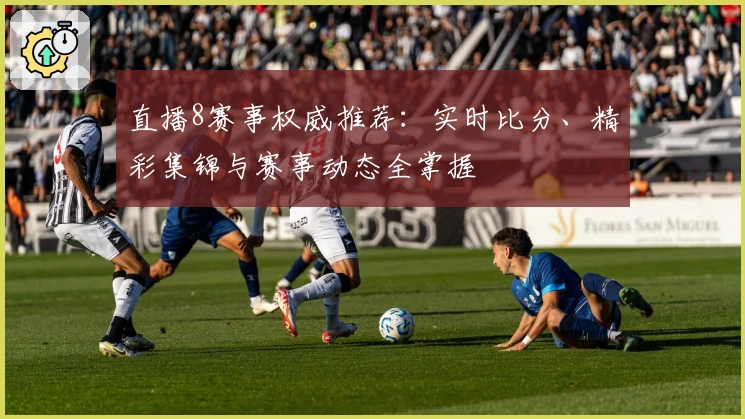 直播8赛事权威推荐：实时比分、精彩集锦与赛事动态全掌握