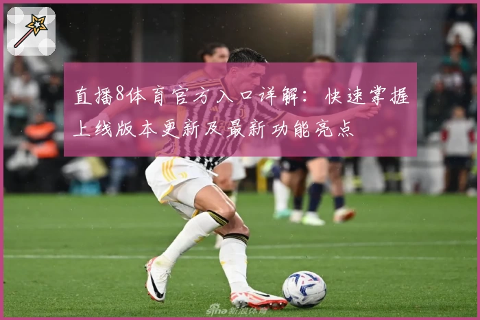 直播8体育官方入口详解：快速掌握上线版本更新及最新功能亮点