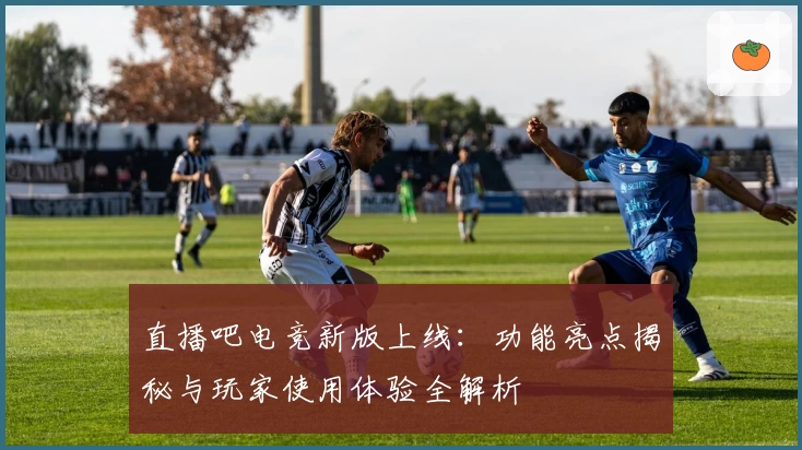 直播吧电竞新版上线：功能亮点揭秘与玩家使用体验全解析