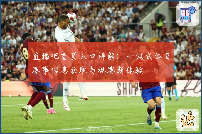 直播吧首页入口详解：一站式体育赛事信息获取与观赛新体验