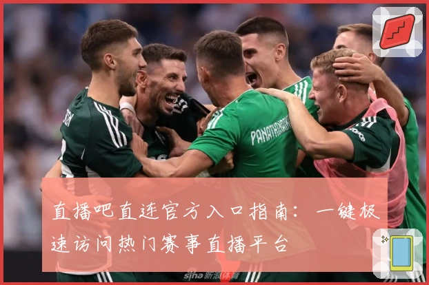 直播吧直连官方入口指南：一键极速访问热门赛事直播平台