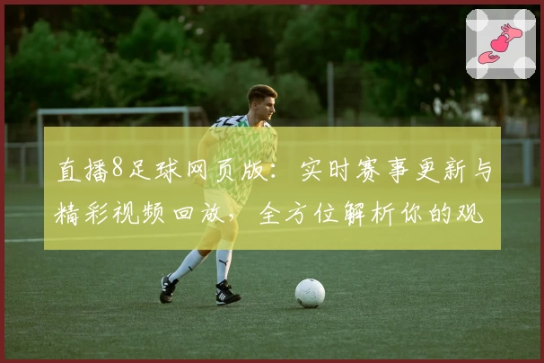 直播8足球网页版：实时赛事更新与精彩视频回放，全方位解析你的观赛新体验