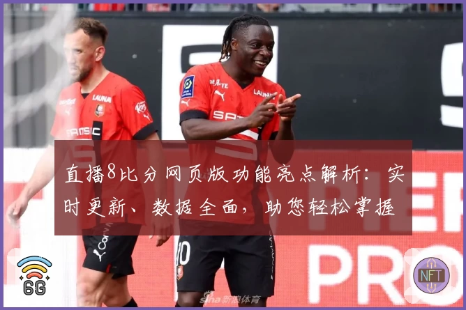 直播8比分网页版功能亮点解析：实时更新、数据全面，助您轻松掌握赛事动态