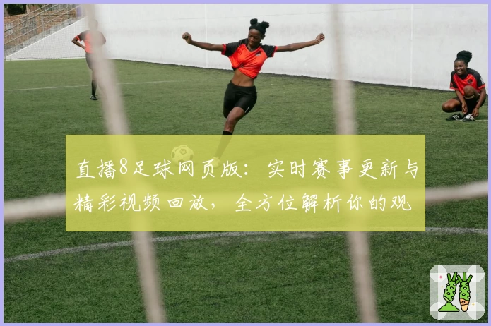 直播8足球网页版：实时赛事更新与精彩视频回放，全方位解析你的观赛新体验
