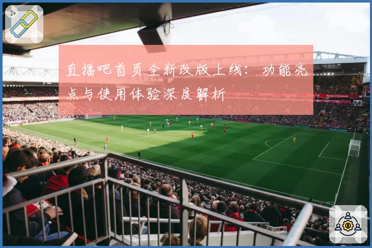 直播吧首页全新改版上线：功能亮点与使用体验深度解析