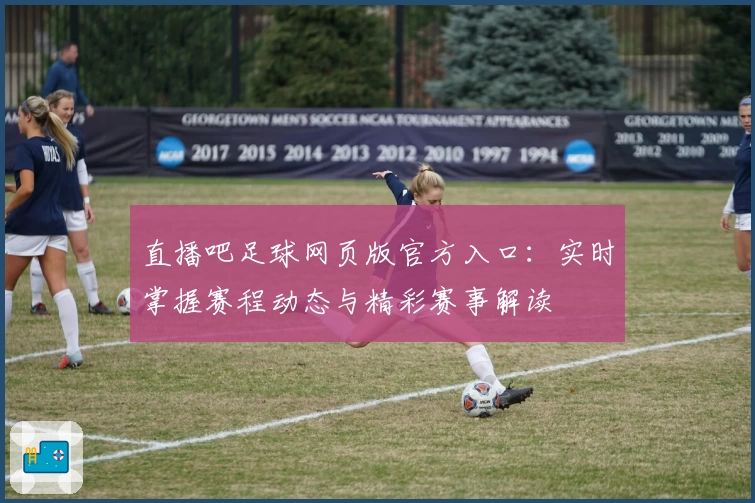 直播吧足球网页版官方入口：实时掌握赛程动态与精彩赛事解读