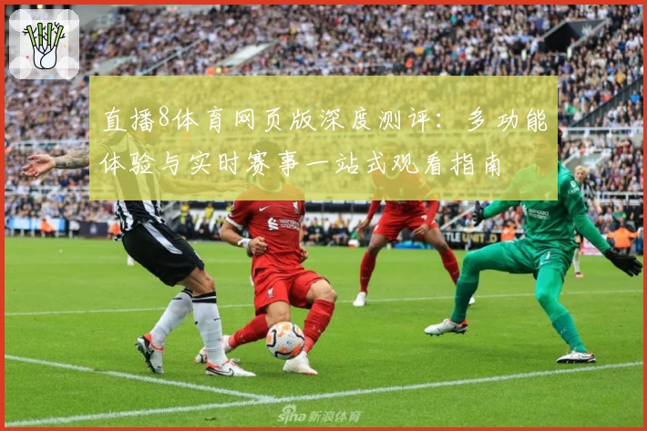 直播8体育网页版深度测评：多功能体验与实时赛事一站式观看指南