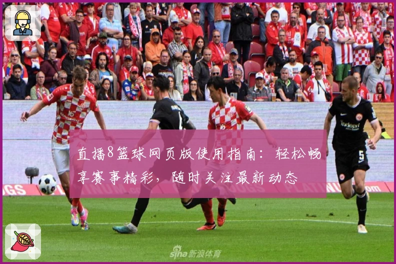 直播8篮球网页版使用指南：轻松畅享赛事精彩，随时关注最新动态