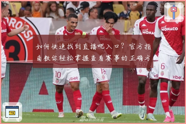 如何快速找到直播吧入口？官方指南教你轻松掌握查看赛事的正确方式