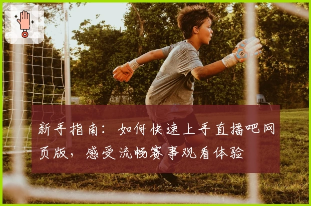 新手指南:如何快速上手直播吧网页版,感受流畅赛事观看体验